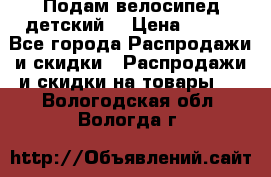 Подам велосипед детский. › Цена ­ 700 - Все города Распродажи и скидки » Распродажи и скидки на товары   . Вологодская обл.,Вологда г.